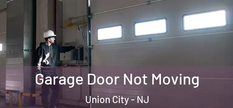  Garage Door Not Moving Union City - NJ